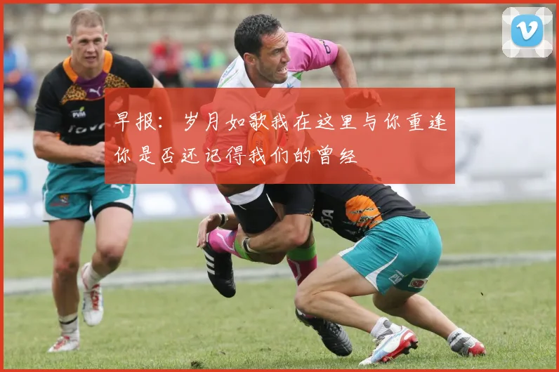 早报：岁月如歌我在这里与你重逢你是否还记得我们的曾经