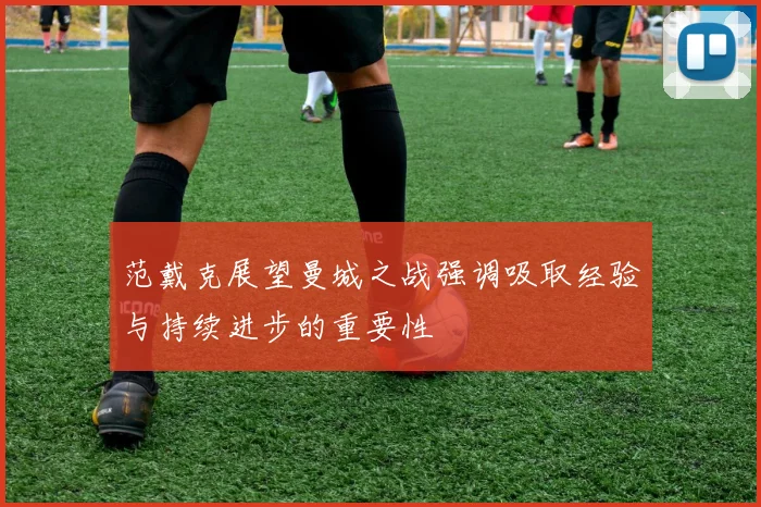 范戴克展望曼城之战强调吸取经验与持续进步的重要性