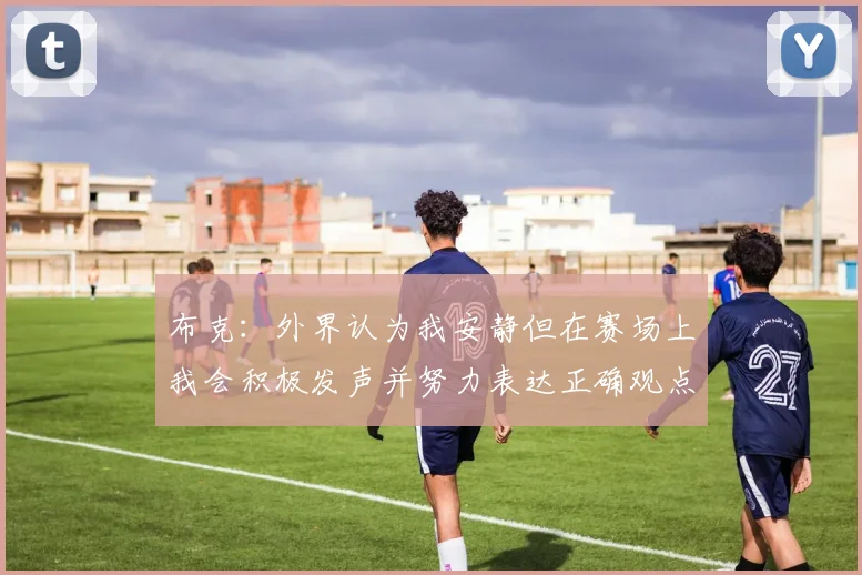 布克：外界认为我安静但在赛场上我会积极发声并努力表达正确观点