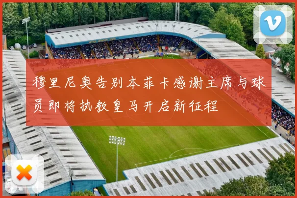 穆里尼奥告别本菲卡感谢主席与球员即将执教皇马开启新征程