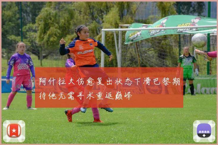 阿什拉夫伤愈复出状态下滑巴黎期待他无需手术重返巅峰